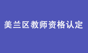 海口市美兰区教育局2022年教师资格认定工作公告