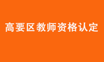 肇庆市高要区2022年上半年中小学教师资格认定公告