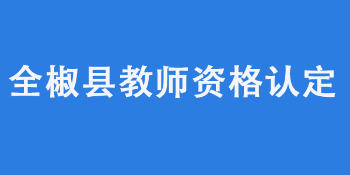 全椒县2022年上半年教师资格认定公告