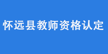 蚌埠怀远县2022年上半年中小学教师资格认定公告