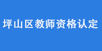 深圳坪山区教育局2022年4月中小学（含高级中学和中等职业学校）和幼儿园教师资格认定公告