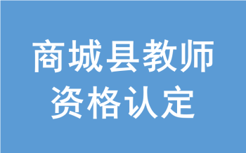 信阳市商城县2022年上半年中小学教师资格认定公告