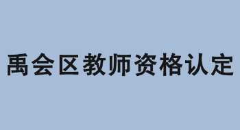 蚌埠市禹会区2022年上半年中小学、幼儿园教师资格认定公告