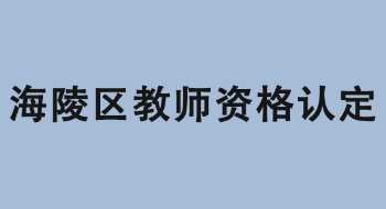 2022年泰州市海陵区中小学教师资格认定公告