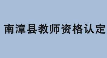 南漳县教育局2022年中小学教师资格认定有关事项公告