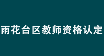 2022年南京市雨花台区幼儿园、小学和初级中学教师资格认定公告