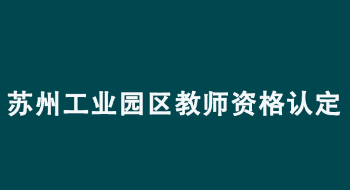 2022年苏州工业园区中小学教师资格认定公告