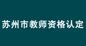 2022年苏州市中小学教师资格认定公告