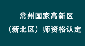 常州国家高新区（新北区）教育局2022年依法面向社会认定教师资格公告