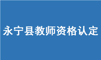 银川永宁县2022年教师资格认定公告