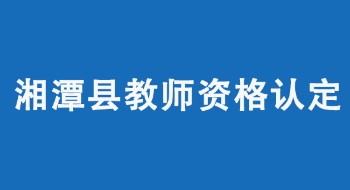 2022年湘潭县中小学教师资格认定工作公告