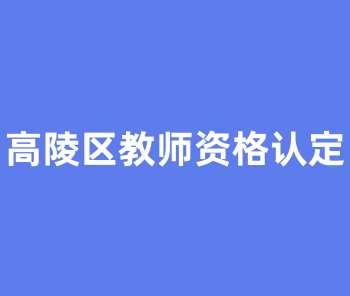 西安市高陵区2022年上半年教师资格认定公告