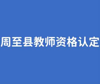 周至县2022年上半年初级中学、小学及幼儿园教师资格认定公告